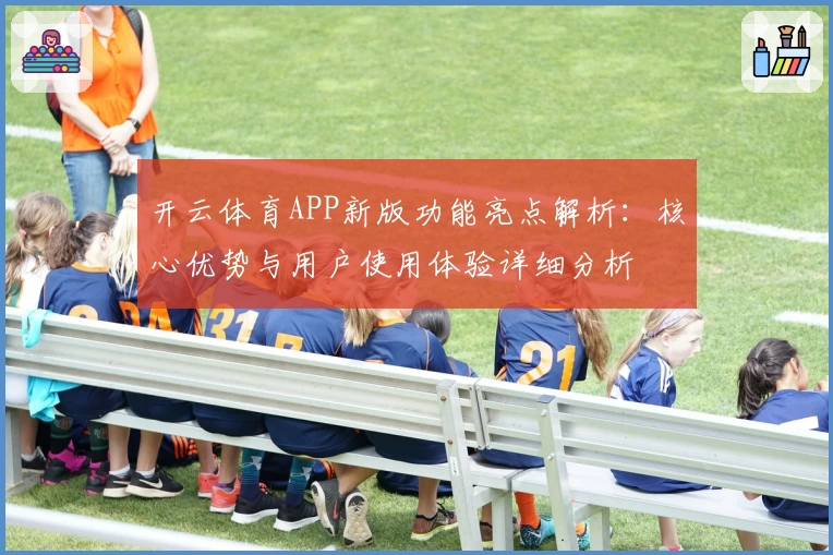 开云体育APP新版功能亮点解析：核心优势与用户使用体验详细分析