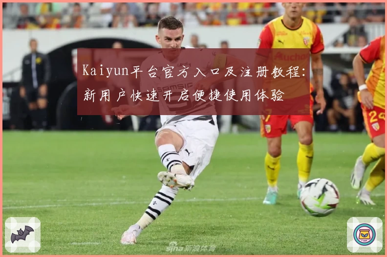 Kaiyun平台官方入口及注册教程：新用户快速开启便捷使用体验