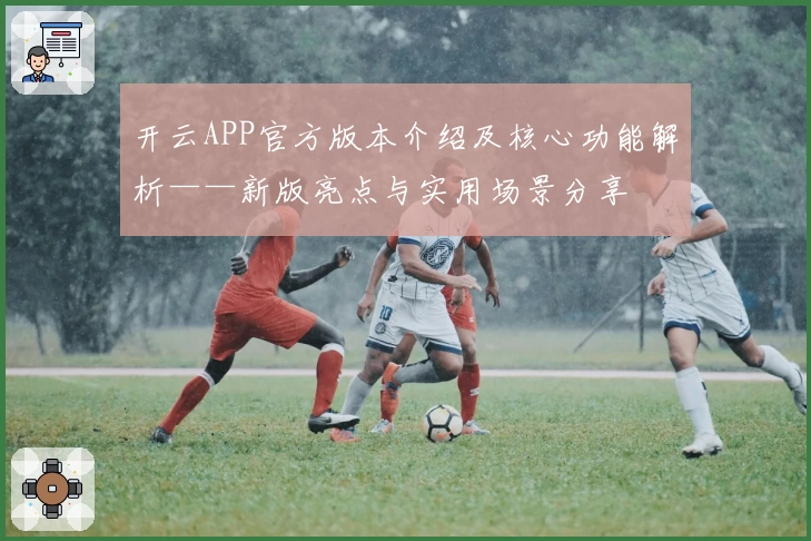 开云APP官方版本介绍及核心功能解析——新版亮点与实用场景分享