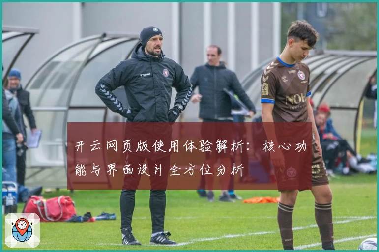 开云网页版使用体验解析：核心功能与界面设计全方位分析