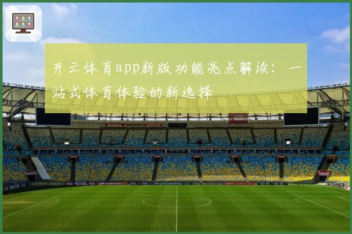开云体育app新版功能亮点解读：一站式体育体验的新选择