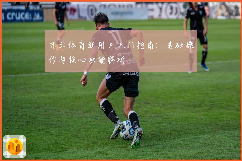 开云体育新用户入门指南：基础操作与核心功能解析