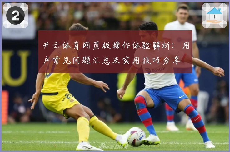 开云体育网页版操作体验解析：用户常见问题汇总及实用技巧分享