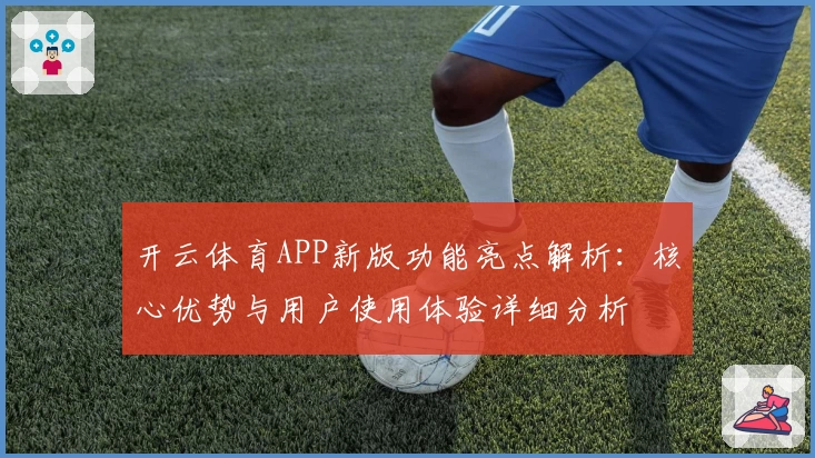 开云体育APP新版功能亮点解析：核心优势与用户使用体验详细分析