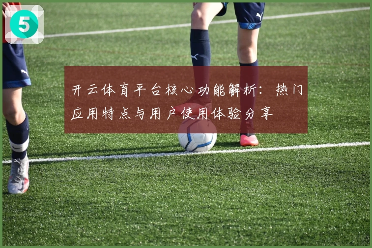 开云体育平台核心功能解析：热门应用特点与用户使用体验分享