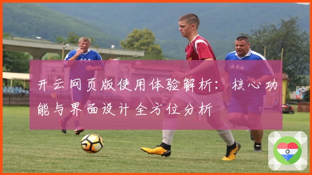 开云网页版使用体验解析：核心功能与界面设计全方位分析