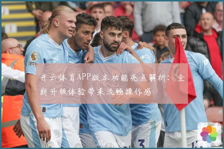 开云体育APP版本功能亮点解析：全新升级体验带来流畅操作感