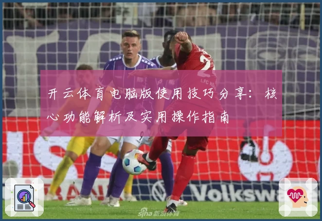 开云体育电脑版使用技巧分享：核心功能解析及实用操作指南