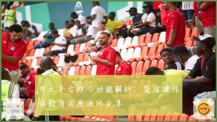 开云平台核心功能解析：简洁操作体验与实用技巧分享