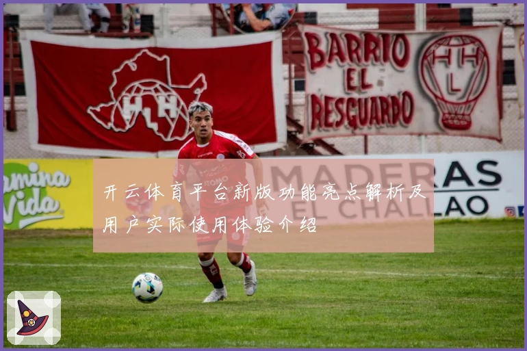 开云体育平台新版功能亮点解析及用户实际使用体验介绍