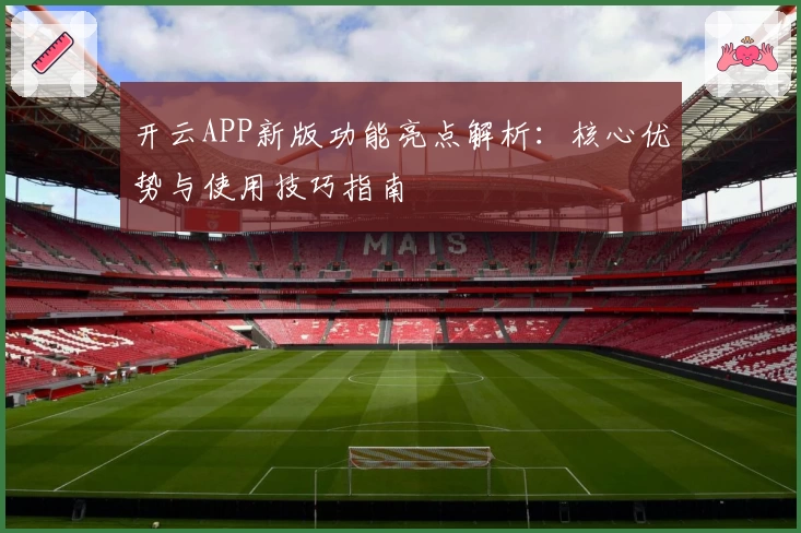 开云APP新版功能亮点解析：核心优势与使用技巧指南