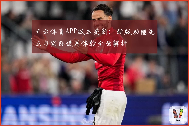 开云体育APP版本更新：新版功能亮点与实际使用体验全面解析